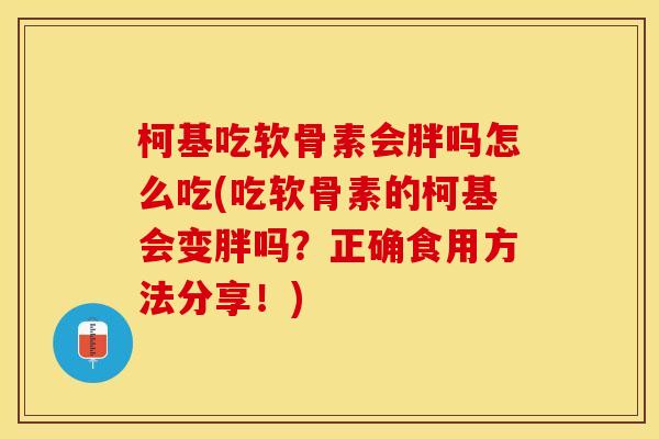 柯基吃软骨素会胖吗怎么吃(吃软骨素的柯基会变胖吗？正确食用方法分享！)