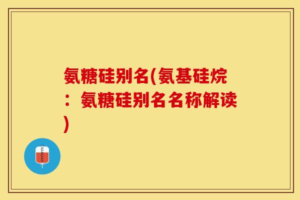 氨糖硅别名(氨基硅烷：氨糖硅别名名称解读)