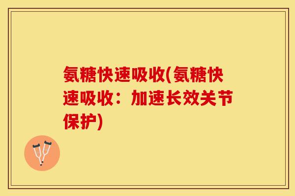 氨糖快速吸收(氨糖快速吸收：加速长效关节保护)