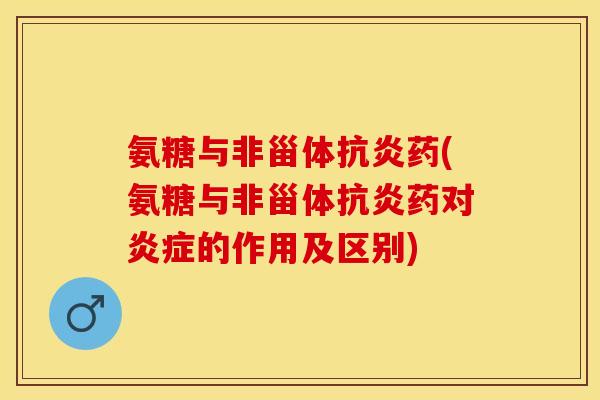 氨糖与非甾体抗炎药(氨糖与非甾体抗炎药对炎症的作用及区别)