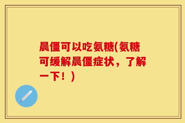 晨僵可以吃氨糖(氨糖可缓解晨僵症状，了解一下！)