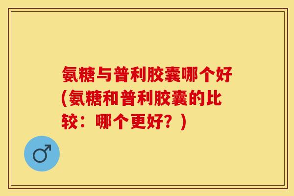 氨糖与普利胶囊哪个好(氨糖和普利胶囊的比较:哪个更好?)-第1张图片-关节保镖 氨糖与普利胶囊哪个好(氨糖和普利胶囊的比较:哪个更好?)-第1张图片-关节保镖