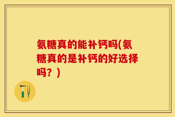 氨糖真的能补钙吗(氨糖真的是补钙的好选择吗?)-第1张图片-关节保镖 氨糖真的能补钙吗(氨糖真的是补钙的好选择吗?)-第1张图片-关节保镖