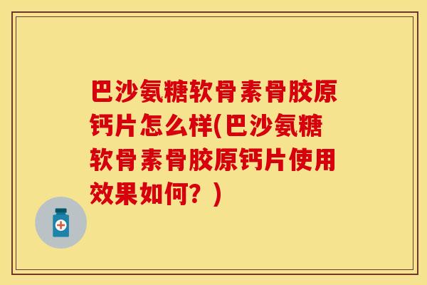 巴沙氨糖软骨素骨胶原钙片怎么样(巴沙氨糖软骨素骨胶原钙片使用效果如何？)