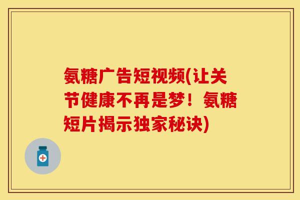 氨糖广告短视频(让关节健康不再是梦！氨糖短片揭示独家秘诀)