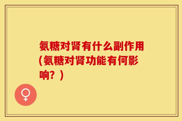 氨糖对肾有什么副作用(氨糖对肾功能有何影响？)