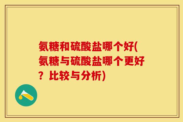 氨糖和硫酸盐哪个好(氨糖与硫酸盐哪个更好？比较与分析)