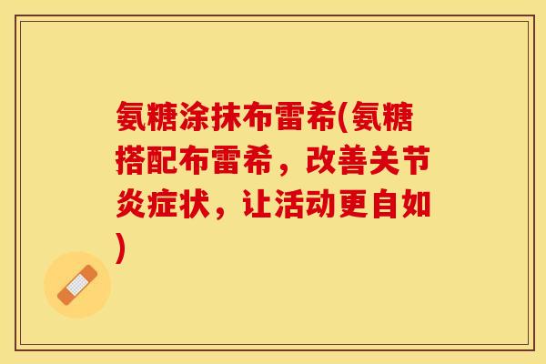 氨糖涂抹布雷希(氨糖搭配布雷希，改善关节炎症状，让活动更自如)