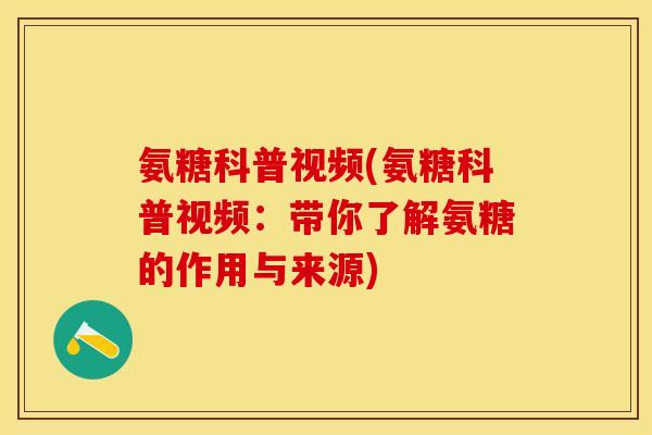 氨糖科普视频(氨糖科普视频：带你了解氨糖的作用与来源)-第1张图片-关节保镖