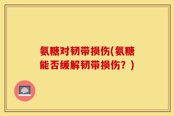 氨糖对韧带损伤(氨糖能否缓解韧带损伤？)