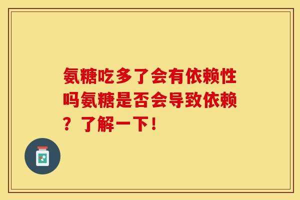 氨糖吃多了会有依赖性吗氨糖是否会导致依赖？了解一下！