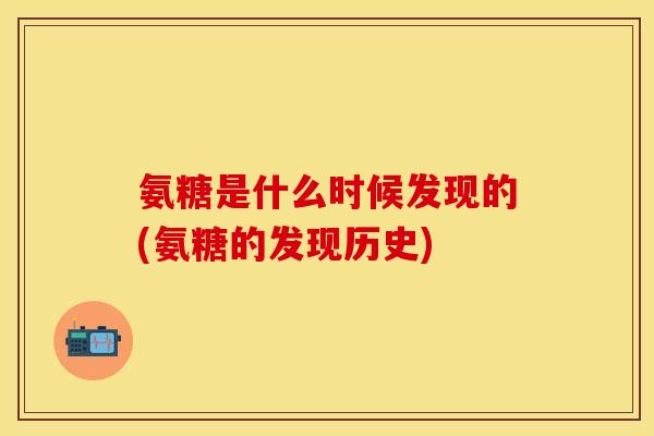 氨糖是什么时候发现的(氨糖的发现历史)