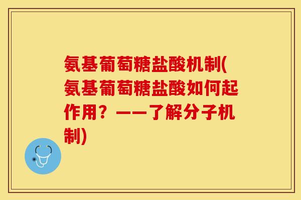 氨基葡萄糖盐酸机制(氨基葡萄糖盐酸如何起作用？——了解分子机制)