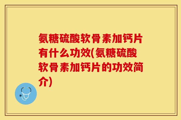 氨糖硫酸软骨素加钙片有什么功效(氨糖硫酸软骨素加钙片的功效简介)