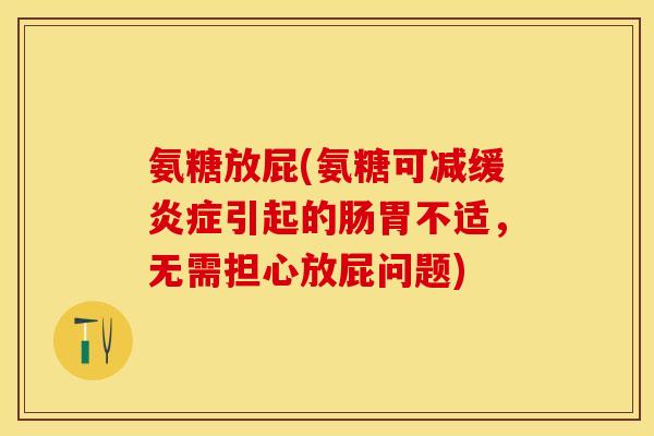 氨糖放屁(氨糖可减缓炎症引起的肠胃不适，无需担心放屁问题)