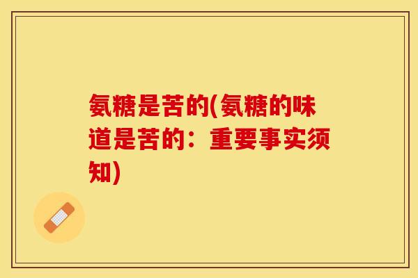 氨糖是苦的(氨糖的味道是苦的：重要事实须知)