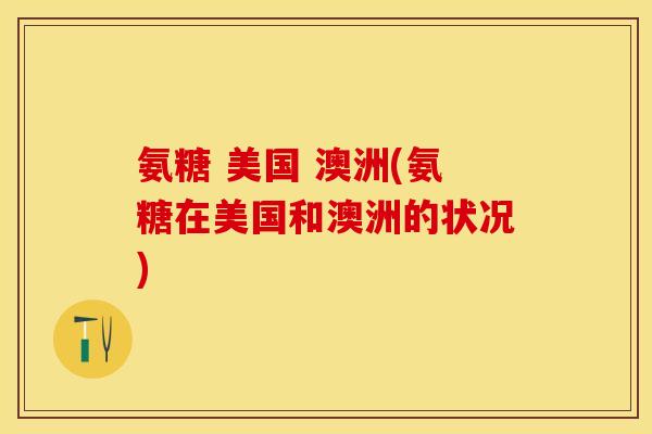 氨糖 美国 澳洲(氨糖在美国和澳洲的状况)