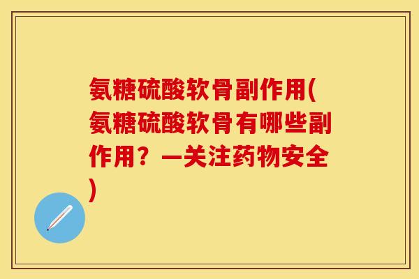 氨糖硫酸软骨副作用(氨糖硫酸软骨有哪些副作用？—关注药物安全)
