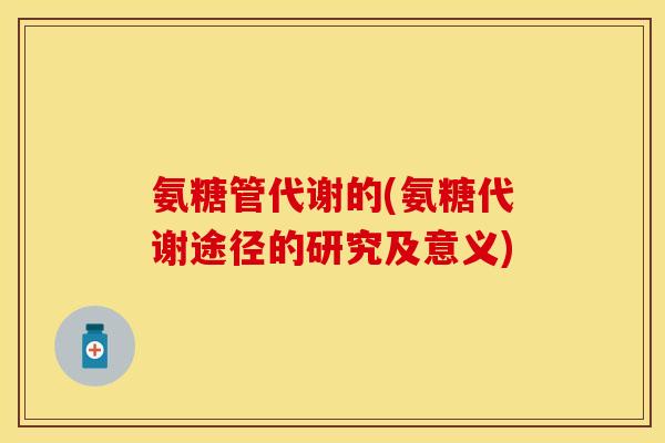 氨糖管代谢的(氨糖代谢途径的研究及意义)