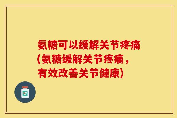 氨糖可以缓解关节疼痛(氨糖缓解关节疼痛,有效改善关节健康)-第1张图片-关节保镖 氨糖可以缓解关节疼痛(氨糖缓解关节疼痛,有效改善关节健康)-第1张图片-关节保镖