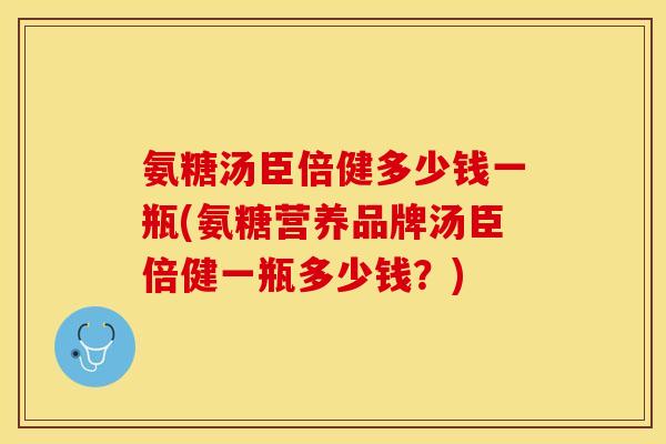 氨糖汤臣倍健多少钱一瓶(氨糖营养品牌汤臣倍健一瓶多少钱？)