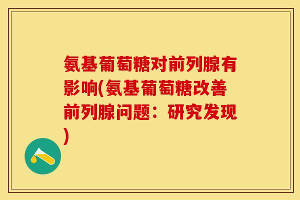 氨基葡萄糖对前列腺有影响(氨基葡萄糖改善前列腺问题：研究发现)