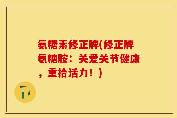 氨糖素修正牌(修正牌氨糖胺：关爱关节健康，重拾活力！)