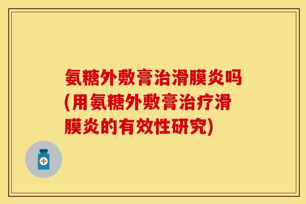 氨糖外敷膏治滑膜炎吗(用氨糖外敷膏治疗滑膜炎的有效性研究)