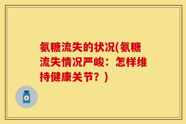 氨糖流失的状况(氨糖流失情况严峻：怎样维持健康关节？)
