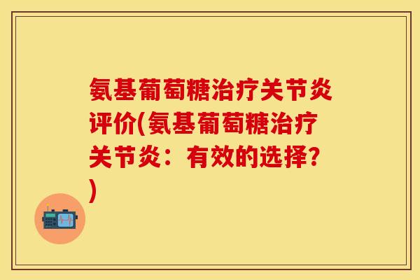氨基葡萄糖治疗关节炎评价(氨基葡萄糖治疗关节炎：有效的选择？)