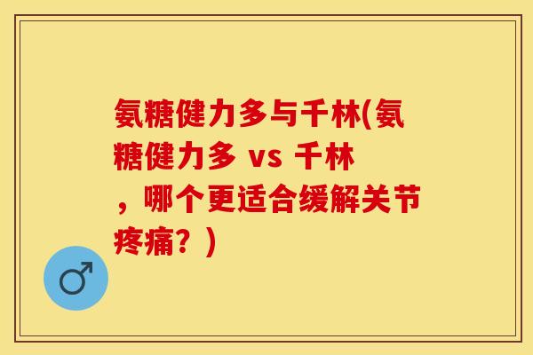 氨糖健力多与千林(氨糖健力多 vs 千林，哪个更适合缓解关节疼痛？)