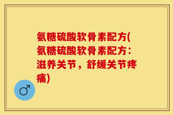 氨糖硫酸软骨素配方(氨糖硫酸软骨素配方:滋养关节,舒缓关节疼痛)-第1张图片-关节保镖 氨糖硫酸软骨素配方(氨糖硫酸软骨素配方:滋养关节,舒缓关节疼痛)-第1张图片-关节保镖