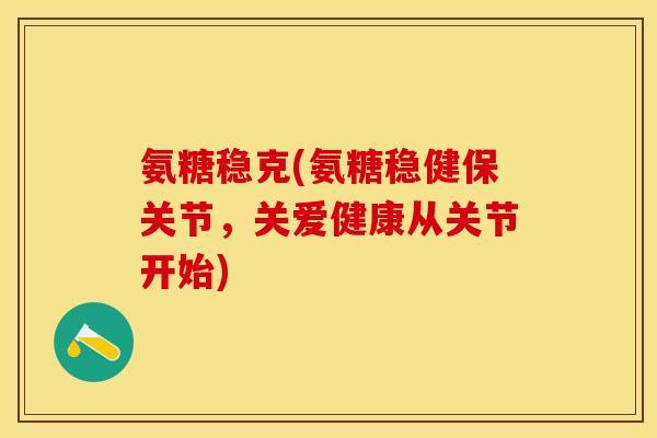 氨糖稳克(氨糖稳健保关节,关爱健康从关节开始)-第1张图片-关节保镖 氨糖稳克(氨糖稳健保关节,关爱健康从关节开始)-第1张图片-关节保镖