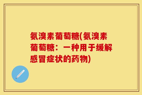 氨溴素葡萄糖(氨溴素葡萄糖：一种用于缓解感冒症状的药物)-第1张图片-关节保镖