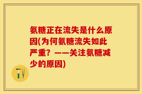 氨糖正在流失是什么原因(为何氨糖流失如此严重？——关注氨糖减少的原因)