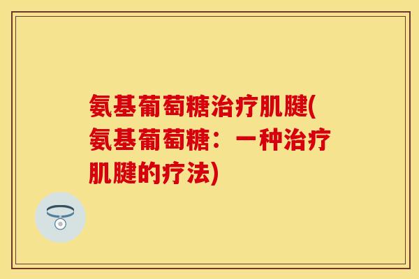 氨基葡萄糖治疗肌腱(氨基葡萄糖：一种治疗肌腱的疗法)