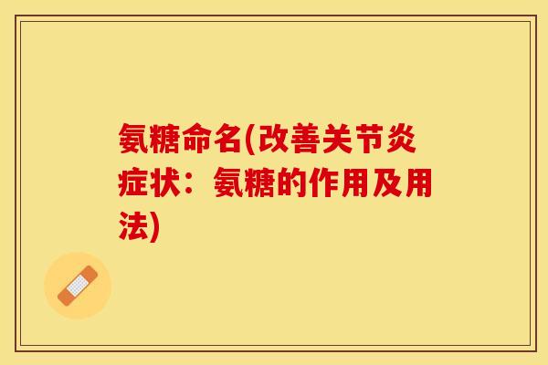 氨糖命名(改善关节炎症状：氨糖的作用及用法)-第1张图片-关节保镖