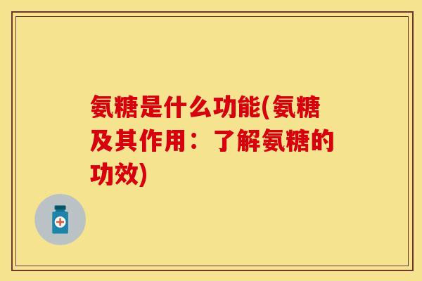 氨糖是什么功能(氨糖及其作用：了解氨糖的功效)