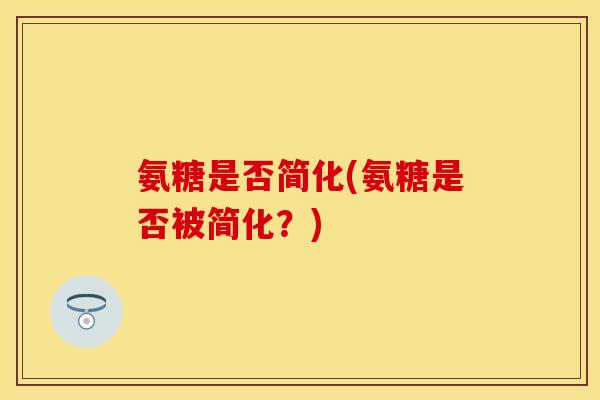 氨糖是否简化(氨糖是否被简化？)