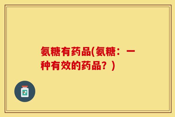 氨糖有药品(氨糖：一种有效的药品？)