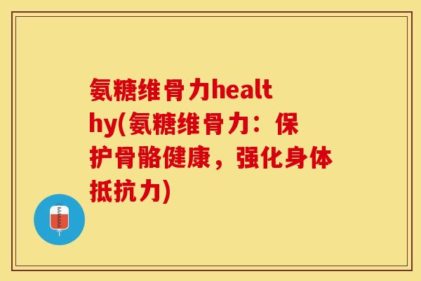 氨糖维骨力healthy(氨糖维骨力：保护骨骼健康，强化身体抵抗力)