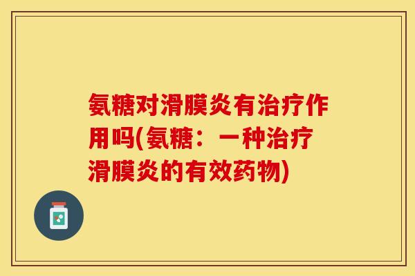 氨糖对滑膜炎有治疗作用吗(氨糖：一种治疗滑膜炎的有效药物)