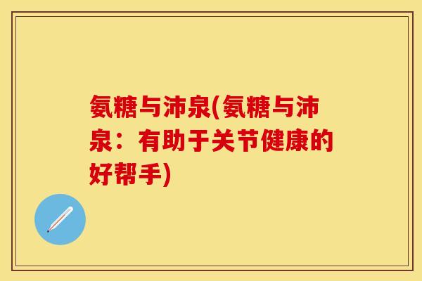 氨糖与沛泉(氨糖与沛泉：有助于关节健康的好帮手)