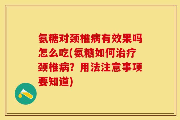 氨糖对颈椎病有效果吗怎么吃(氨糖如何治疗颈椎病？用法注意事项要知道)