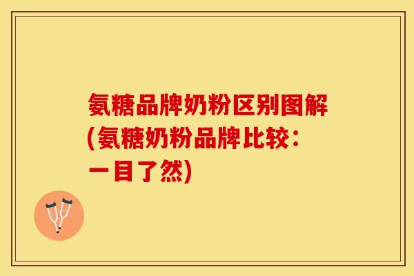 氨糖品牌奶粉区别图解(氨糖奶粉品牌比较：一目了然)