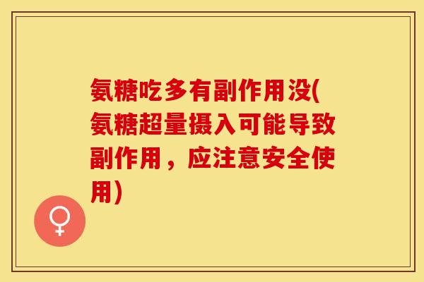 氨糖吃多有副作用没(氨糖超量摄入可能导致副作用，应注意安全使用)