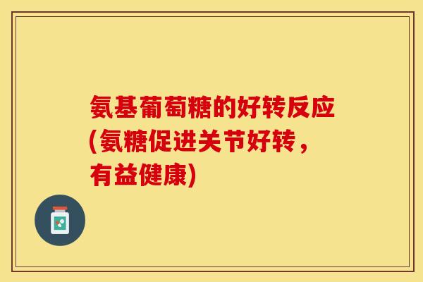 氨基葡萄糖的好转反应(氨糖促进关节好转，有益健康)-第1张图片-关节保镖