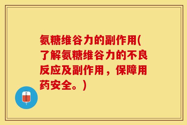 氨糖维谷力的副作用(了解氨糖维谷力的不良反应及副作用，保障用药安全。)