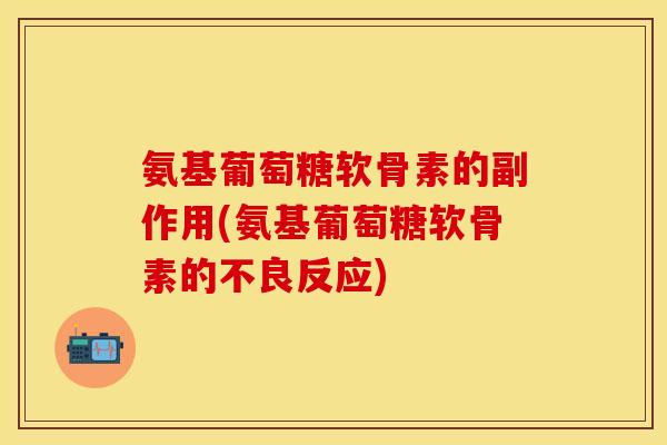氨基葡萄糖软骨素的副作用(氨基葡萄糖软骨素的不良反应)