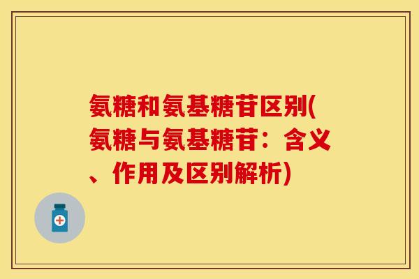 氨糖和氨基糖苷区别(氨糖与氨基糖苷：含义、作用及区别解析)